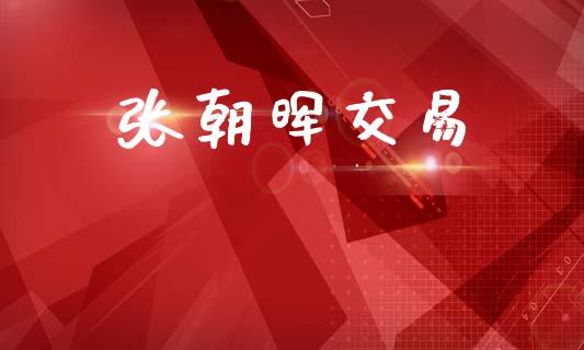 张朝晖交易_https://cj004.lansai.wang_期货开户_第1张