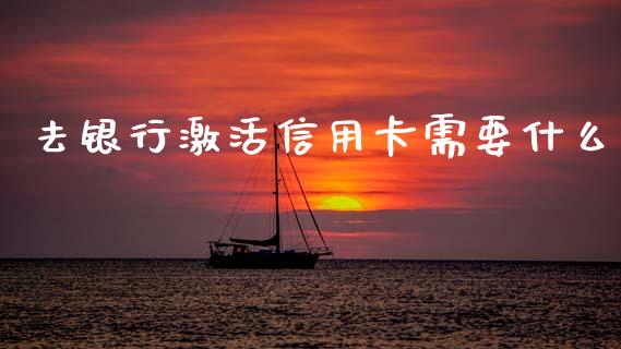 去银行激活信用卡需要什么_https://cj004.lansai.wang_全球市场_第1张