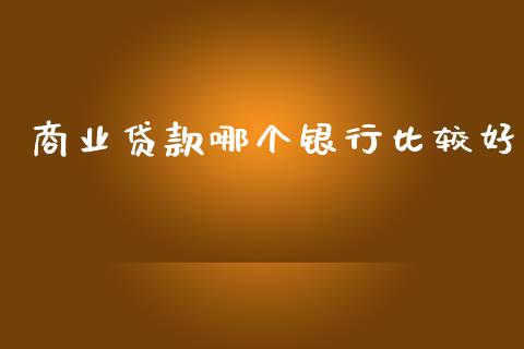 商业贷款哪个银行比较好_https://cj004.lansai.wang_期货开户_第1张