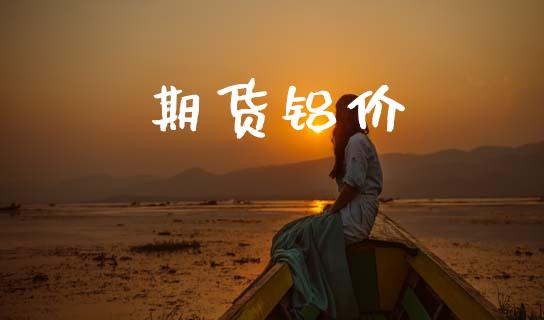 期货铝价_https://cj004.lansai.wang_财经新闻_第1张
