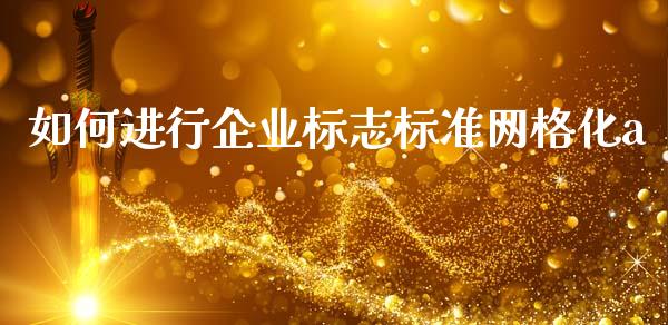 如何进行企业标志标准网格化a_https://cj004.lansai.wang_财经新闻_第1张