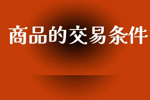 商品的交易条件_https://cj004.lansai.wang_期货开户_第1张