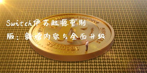 Switch伊苏起源重制版：新增内容与全面升级_https://cj004.lansai.wang_金融监管_第1张