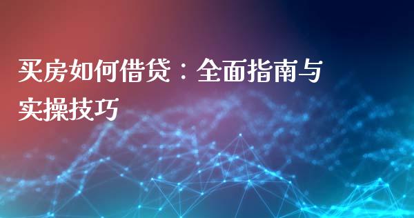买房如何借贷：全面指南与实操技巧_https://cj004.lansai.wang_全球市场_第1张