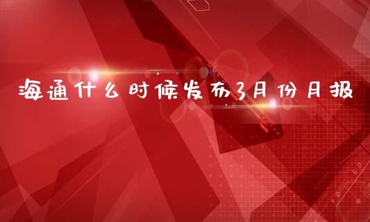 海通什么时候发布3月份月报_https://cj004.lansai.wang_财经新闻_第1张