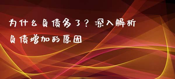 为什么负债多了？深入解析负债增加的原因_https://cj004.lansai.wang_全球市场_第1张