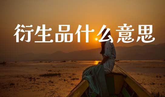 衍生品什么意思_金融监管_第1张_期货开户_金融监管_外汇交易_债券资讯_全球市场_财经新闻 衍生品什么意思_https://cj004.lansai.wang_金融监管_第1张