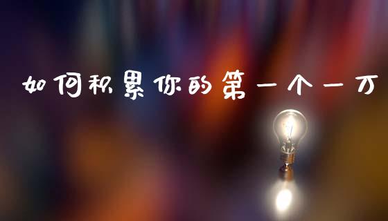 如何积累你的第一个一万_外汇交易_第1张_期货开户_金融监管_外汇交易_债券资讯_全球市场_财经新闻 如何积累你的第一个一万_https://cj004.lansai.wang_外汇交易_第1张