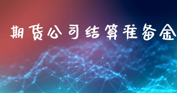 期货公司结算准备金_https://cj004.lansai.wang_财经新闻_第1张