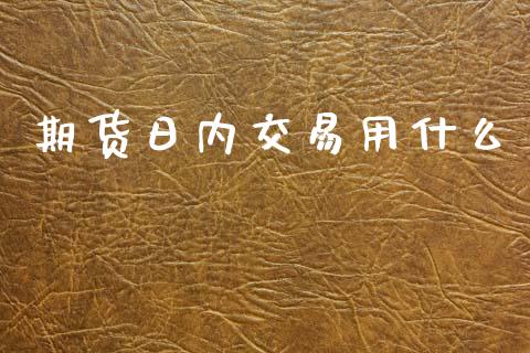期货日内交易用什么_https://cj004.lansai.wang_财经新闻_第1张