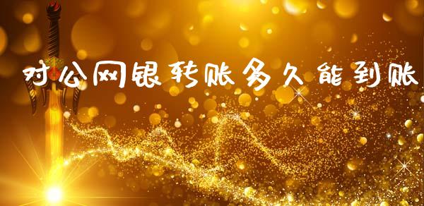 对公网银转账多久能到账_https://cj004.lansai.wang_外汇交易_第1张