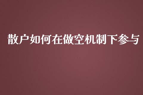 散户如何在做空机制下参与_https://cj004.lansai.wang_全球市场_第1张