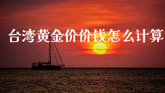 台湾黄金价价钱怎么计算_https://cj004.lansai.wang_全球市场_第1张