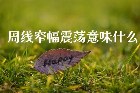 周线窄幅震荡意味什么_https://cj004.lansai.wang_全球市场_第1张