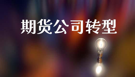 期货公司转型_https://cj004.lansai.wang_全球市场_第1张