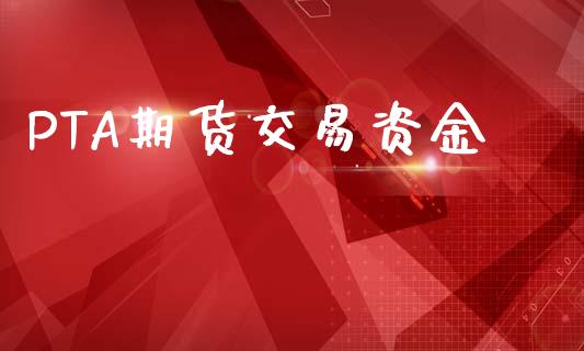 PTA期货交易资金_https://cj004.lansai.wang_财经新闻_第1张