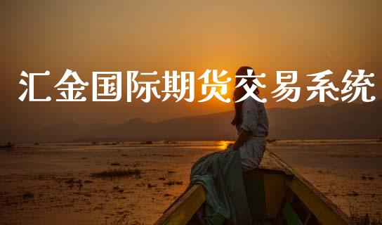 汇金国际期货交易系统_财经新闻_第1张_期货开户_金融监管_外汇交易_债券资讯_全球市场_财经新闻 汇金国际期货交易系统_https://cj004.lansai.wang_财经新闻_第1张