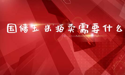国储玉米拍卖需要什么_https://cj004.lansai.wang_全球市场_第1张