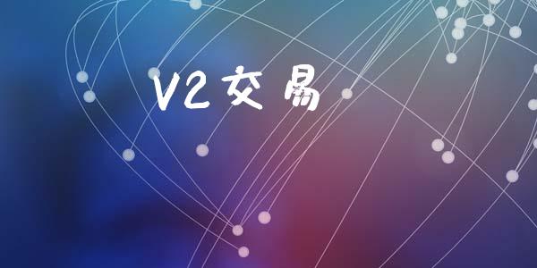 V2交易_https://cj004.lansai.wang_全球市场_第1张
