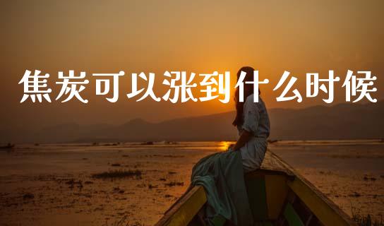 焦炭可以涨到什么时候_https://cj004.lansai.wang_外汇交易_第1张