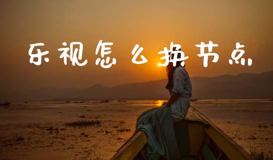 乐视怎么换节点_https://cj004.lansai.wang_金融监管_第1张
