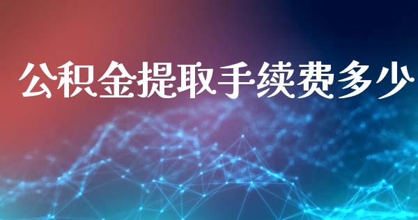 公积金提取手续费多少_金融监管_第1张_期货开户_金融监管_外汇交易_债券资讯_全球市场_财经新闻 公积金提取手续费多少_https://cj004.lansai.wang_金融监管_第1张