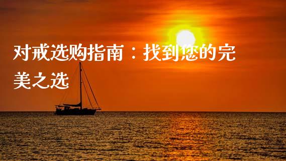 对戒选购指南：找到您的完美之选_https://cj004.lansai.wang_财经新闻_第1张