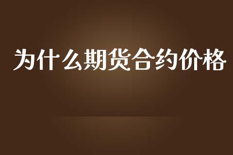 为什么期货合约价格_https://cj004.lansai.wang_金融监管_第1张
