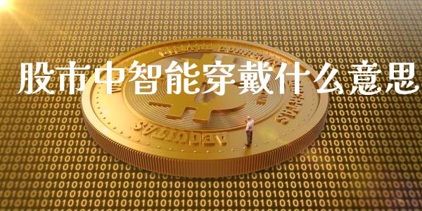 股市中智能穿戴什么意思_https://cj004.lansai.wang_外汇交易_第1张
