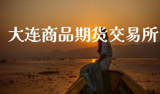 大连商品期货交易所_https://cj004.lansai.wang_财经新闻_第1张