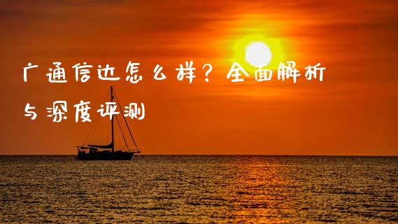 广通信达怎么样？全面解析与深度评测_https://cj004.lansai.wang_外汇交易_第1张