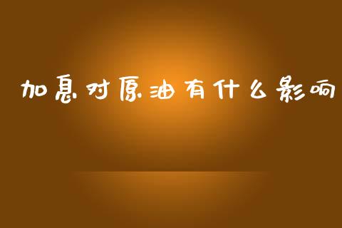 加息对原油有什么影响_https://cj004.lansai.wang_债券资讯_第1张