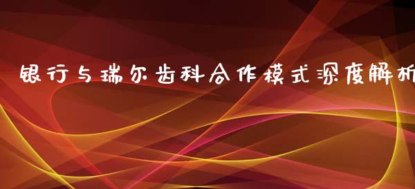 银行与瑞尔齿科合作模式深度解析_全球市场_第1张_期货开户_金融监管_外汇交易_债券资讯_全球市场_财经新闻 银行与瑞尔齿科合作模式深度解析_https://cj004.lansai.wang_全球市场_第1张