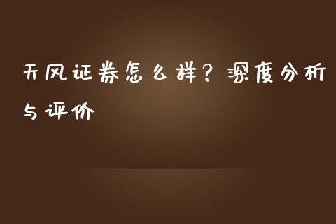 天风证券怎么样？深度分析与评价_https://cj004.lansai.wang_外汇交易_第1张