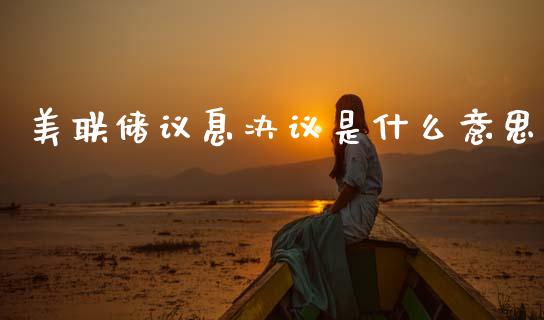 美联储议息决议是什么意思_https://cj004.lansai.wang_债券资讯_第1张