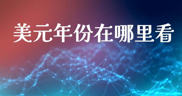 美元年份在哪里看_https://cj004.lansai.wang_债券资讯_第1张