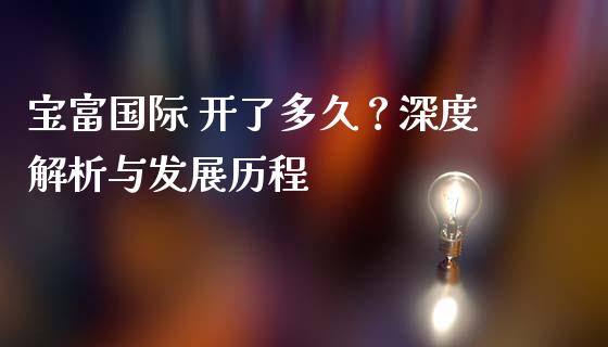 宝富国际 开了多久？深度解析与发展历程_https://cj004.lansai.wang_债券资讯_第1张