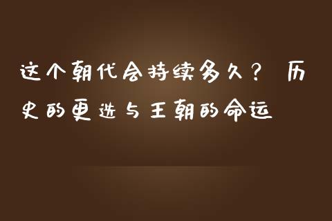 这个朝代会持续多久？ 历史的更迭与王朝的命运_https://cj004.lansai.wang_期货开户_第1张
