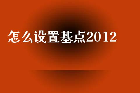 怎么设置基点2012_https://cj004.lansai.wang_债券资讯_第1张