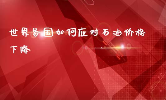 世界各国如何应对石油价格下降_https://cj004.lansai.wang_债券资讯_第1张