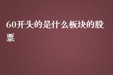 60开头的是什么板块的股票_https://cj004.lansai.wang_期货开户_第1张