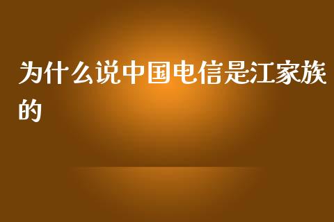 为什么说中国电信是江家族的_https://cj004.lansai.wang_财经新闻_第1张