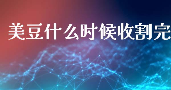 美豆什么时候收割完_https://cj004.lansai.wang_期货开户_第1张