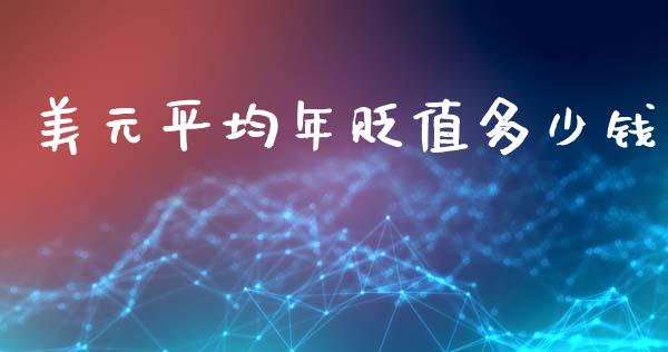 美元平均年贬值多少钱_https://cj004.lansai.wang_期货开户_第1张