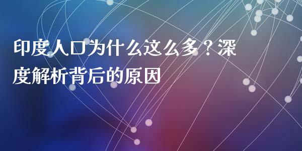 印度人口为什么这么多？深度解析背后的原因_https://cj004.lansai.wang_金融监管_第1张
