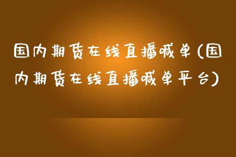 国内期货在线直播喊单(国内期货在线直播喊单平台)_财经新闻_第1张_期货开户_金融监管_外汇交易_债券资讯_全球市场_财经新闻 国内期货在线直播喊单(国内期货在线直播喊单平台)_https://cj004.lansai.wang_财经新闻_第1张
