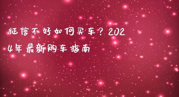 征信不好如何买车？2024年最新购车指南_https://cj004.lansai.wang_全球市场_第1张