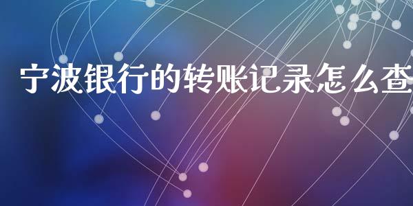 宁波银行的转账记录怎么查_https://cj004.lansai.wang_债券资讯_第1张