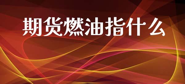 期货燃油指什么_期货开户_第1张_期货开户_金融监管_外汇交易_债券资讯_全球市场_财经新闻 期货燃油指什么_https://cj004.lansai.wang_期货开户_第1张