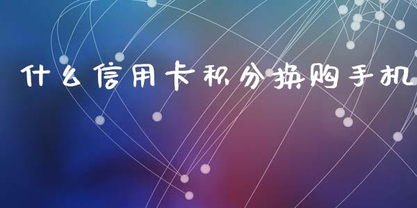 什么信用卡积分换购手机_https://cj004.lansai.wang_期货开户_第1张